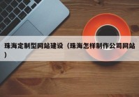 珠海定制型网站建设（珠海怎样制作公司网站）