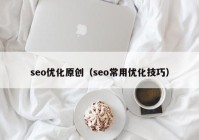 seo优化原创（seo常用优化技巧）