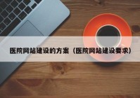 医院网站建设的方案（医院网站建设要求）