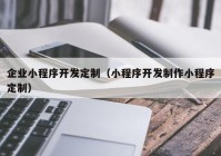 企业小程序开发定制（小程序开发制作小程序定制）