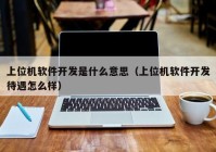 上位机软件开发是什么意思（上位机软件开发待遇怎么样）