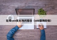 在线seo优化询问报价（seo咨询价格）