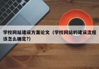 学校网站建设方案论文（学校网站的建设流程该怎么确定?）