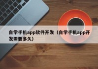 自学手机app软件开发（自学手机app开发需要多久）