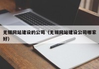 无锡网站建设的公司（无锡网站建设公司哪家好）