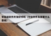 零基础软件开发好学吗（学软件开发需要什么基础）