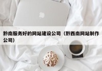 黔南服务好的网站建设公司（黔西南网站制作公司）