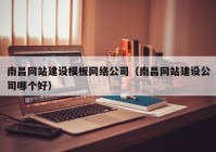 南昌网站建设模板网络公司（南昌网站建设公司哪个好）