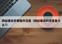 网站建设步骤操作流程（网站建设的流程是什么?）