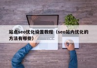 站点seo优化设置教程（seo站内优化的方法有哪些）