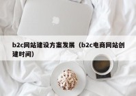 b2c网站建设方案发展（b2c电商网站创建时间）