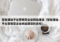 智能建站平台营销型企业网站建设（智能建站平台营销型企业网站建设的目标）