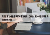 支付宝小程序开发者权限（支付宝小程序开发视频教程）