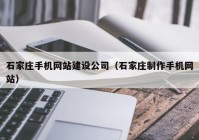 石家庄手机网站建设公司（石家庄制作手机网站）