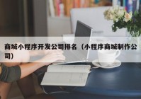 商城小程序开发公司排名（小程序商城制作公司）