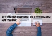 关于学校网站建设的建议（关于学校网站建设的建议有哪些）