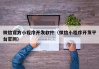 微信官方小程序开发软件（微信小程序开发平台官网）