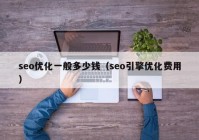 seo优化一般多少钱（seo引擎优化费用）