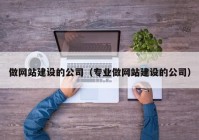 做网站建设的公司（专业做网站建设的公司）