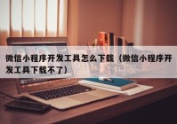 微信小程序开发工具怎么下载（微信小程序开发工具下载不了）