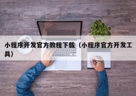 小程序开发官方教程下载（小程序官方开发工具）