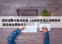 西安正规小程序开发（小程序开发公司哪家好,戳这里免费报价!）