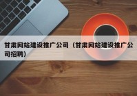 甘肃网站建设推广公司（甘肃网站建设推广公司招聘）