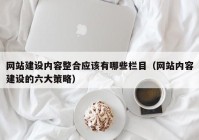 网站建设内容整合应该有哪些栏目（网站内容建设的六大策略）