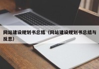 网站建设规划书总结（网站建设规划书总结与反思）