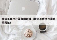 微信小程序开发官网网址（微信小程序开发官网网址）