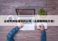 云南做网站建设的公司（云南做网站方案）