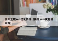 衡阳正规seo优化价格（衡阳sem优化哪家好）