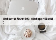 游戏软件开发公司定位（游戏app开发定制）