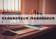 官方网站建设专业公司（专业建设网站的公司）