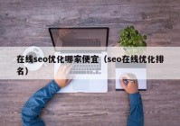 在线seo优化哪家便宜（seo在线优化排名）