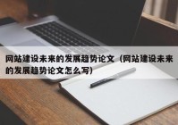 网站建设未来的发展趋势论文（网站建设未来的发展趋势论文怎么写）