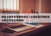 微信小程序开发源码交付（小程序交付源码怎么防止开发公司盗用）