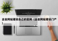 企业网站建设自己的官网（企业网站建设门户）