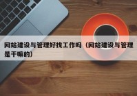 网站建设与管理好找工作吗（网站建设与管理是干嘛的）