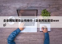 企业网站建设公司排行（企业网站建设wang）