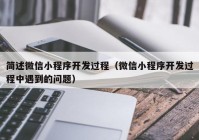 简述微信小程序开发过程（微信小程序开发过程中遇到的问题）