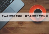 个人小程序开发公司（做个小程序开发的公司）