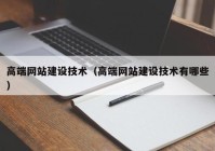 高端网站建设技术（高端网站建设技术有哪些）