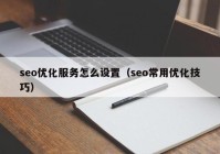 seo优化服务怎么设置（seo常用优化技巧）