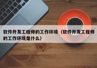 软件开发工程师的工作环境（软件开发工程师的工作环境是什么）