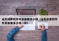 山东应用软件开发需要多少钱（山东应用软件开发需要多少钱一年）