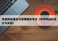 淘宝网站建设与管理期末考试（淘宝网站的设计与实现）