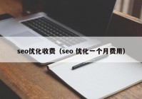 seo优化收费（seo 优化一个月费用）