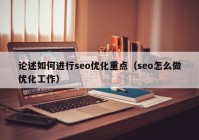 论述如何进行seo优化重点（seo怎么做优化工作）