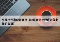 小程序开发公司北京（北京微信小程序开发制作的公司）